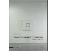 Negative capability paintings. Saggi di critica d'arte. Catalogo della mostra (Bologna, 20 giugno-7 dicembre 2013). Ediz. italiana e inglese