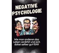 Negative Psychologie: Wie man anderen das Leben verdirbt und sich dabei selber gut fühlt