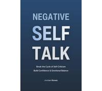Negative Self-Talk: Break the Pattern of Harsh Self-Criticism and Develop Healthier, More Confident Self-Talk for Lasting Emotional Balance