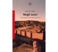Negli scavi. L'archeologia raccontata da chi la fa - Cline Eric H.