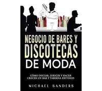 Negocio de bares y discotecas de moda: Cómo Iniciar, Dirigir y Hacer Crecer Un Bar y Taberna Exitosos