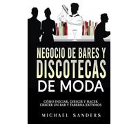 Negocio de bares y discotecas de moda: Cómo Iniciar, Dirigir y Hacer Crecer Un Bar y Taberna Exitosos