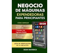 Negocio De Máquinas Expendedoras Para Principiantes: Cómo empezar, conseguir ubicaciones ganadoras y escalar con ingresos reales, sin cometer errores costosos