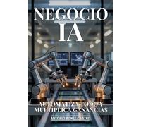 Negocio IA: Automatiza Todo y Multiplica Ganancias: Cómo Implementar Inteligencia Artificial en tu Empresa para Reducir Costos 80% y Aumentar Productividad 300%