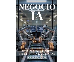 Negocio IA: Automatiza Todo y Multiplica Ganancias: Cómo Implementar Inteligencia Artificial en tu Empresa para Reducir Costos 80% y Aumentar Productividad 300%