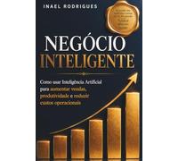 Negócio Inteligente: Como usar Inteligência Artificial para Aumentar Vendas, Produtividade e Reduzir Custos Operacionais