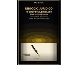 NEGÓCIO JURÍDICO NO DIREITO CIVIL BRASILEIRO À LUZ DA CONSTITUIÇÃO: Manual de Teoria Geral e Aplicações Práticas