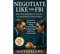 Negotiate Like the FBI: FBI Psychology Tactics for Business Influence: How to Use the Behavioral Change Stairway Model to Read People, Build Trust, and Win Deals