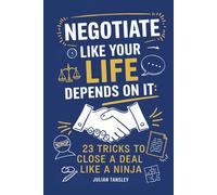Negotiate Like Your Life Depends On It: 23 Tricks to Close a Deal Like a Ninja