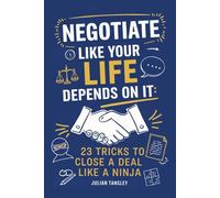 Negotiate Like Your Life Depends On It: 23 Tricks to Close a Deal Like a Ninja