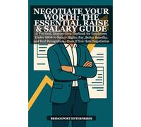 Negotiate Your Worth: The Essential Raise & Salary Guide: A Practical, Step-by-Step Playbook for Employees to Secure Higher Pay, Better Benefits, and Real Recognition Even If You Hate Negotiation