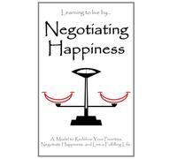 Negotiating Happiness: A Model to Redefine Your Priorities, Negotiate Happiness, and Live a Fulfilling Life.