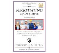 NEGOTIATING MADE SIMPLE: Executive Coach Reveals How to Negotiate a Job Offer and Receive the Highest Compensation the Employer Can Afford.