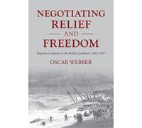 Negotiating Relief and Freedom: Responses to Disaster in the British Caribbean, 1812-1907