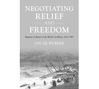Negotiating Relief and Freedom: Responses to Disaster in the British Caribbean, 1812-1907