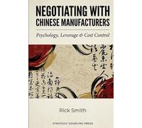 Negotiating with Chinese Manufacturers: Psychology, Leverage & Cost Control.: How to Win Price Wars, Control MOQs, Secure Better Terms, and Protect Your Margins in China