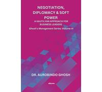 Negotiation, Diplomacy & Soft Power: A Kautilyan Approach for Business Leaders | Ghosh's Management Series Vol III: A Kautilyan Approach for Business Leaders |