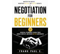 Negotiation for Beginners: Essential Techniques to Build Trust, Handle Conflict, and Reach Better Agreements