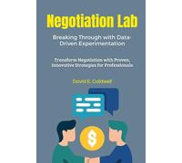 Negotiation Lab: Breaking Through with Data-Driven Experimentation: Transform Negotiation with Proven, Innovative Strategies for Professionals