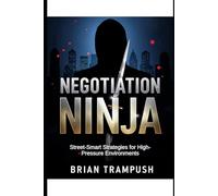Negotiation Ninja: Street-Smart Strategies for High-Pressure Environments