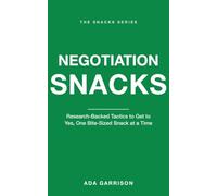 Negotiation Snacks: Research-Backed Tactics to Get to Yes, One Bite-Sized Snack at a Time