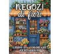 NEGOZI DI FIORI - LIBRO DA COLORARE PER ADULTI: Album da Colorare per Adulti e Adolescenti con Oltre 50 Disegni di Splendidi Negozi e Bancarelli di ... per Adulti, Disegni da Colorare per Adulti