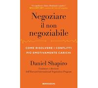 Negoziare il non negoziabile. Come risolvere i conflitti più emotivamente carichi