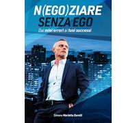 Negoziare senza ego. Dai miei errori ai tuoi successi