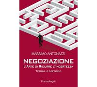 Negoziazione l'arte di ridurre l'incertezza. Teoria e metodo - Antonazzi Massimo