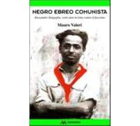 Negro, ebreo, comunista. Alessandro Sinigaglia, venti anni in lotta contro...