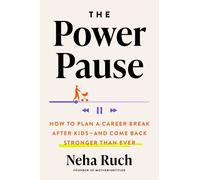The Power Pause: How to Plan a Career Break After Kids--and Come Back Stronger Than Ever