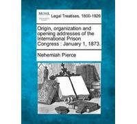 Nehemiah Pierce Origin, Organization and Opening Addresses of the In (Tascabile)