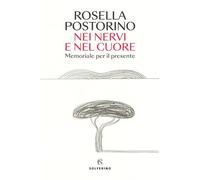 NEI NERVI E NEL CUORE. MEMORIALE PER IL PRESENTE - POSTORINO ROSELLA -