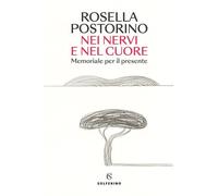 NEI NERVI E NEL CUORE. MEMORIALE PER IL PRESENTE - POSTORINO ROSELLA -