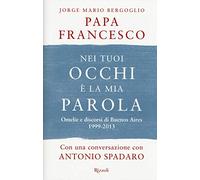 Nei tuoi occhi è la mia parola. Omelie e discorsi di Buenos Aires 1999-2013