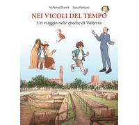 Nei vicoli del tempo. Un viaggio nelle epoche di Volterra - Piunti Stefani...