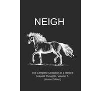 NEIGH: The Complete Collection of a Horse's Deepest Thoughts. Volume 7. (Horse Edition)