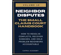 Neighbor Disputes: The Complete Small Claims Court Handbook - How to Resolve Conflicts, Recover Damages, and Hold Problem Neighbors Accountable