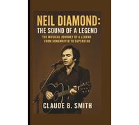NEIL DIAMOND: THE SOUND OF A LEGEND: THE MUSICAL JOURNEY OF A LEGEND FROM SONGWRITER TO SUPERSTAR
