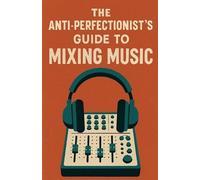 Neil J Milliner The Anti-Perfectionist's Guide to Mixing Music (Tascabile)