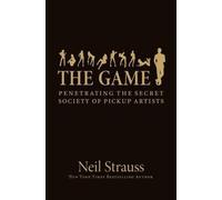 The Game: Penetrating the Secret Society of Pickup Artists by Strauss, Neil