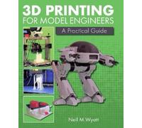 3D Printing for Model Engineers: A Practical Guide by Wyatt, Neil