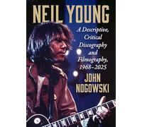 Neil Young: A Descriptive, Critical Discography and Filmography, 1968-2025
