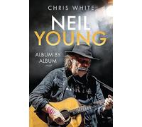Chris White Neil Young: Album by Album (Copertina rigida)