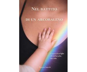 Nel Battito di un Arcobaleno: la storia di un figlio che mi ha scelta due volte