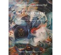 Nel cielo e oltre. Storia e futuro del pionierismo aerospaziale italiano. Ediz. illustrata