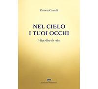 Nel cielo i tuoi occhi. Vita oltre la vita