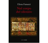 Nel corpo del silenzio - Fanucci Elena