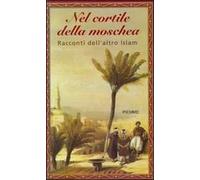 Nel cortile della moschea. Racconti dell'altro Islam