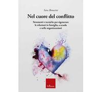 Nel cuore del conflitto. Strumenti e tecniche per rigenerare le relazioni in famiglia, a scuola e nelle organizzazioni